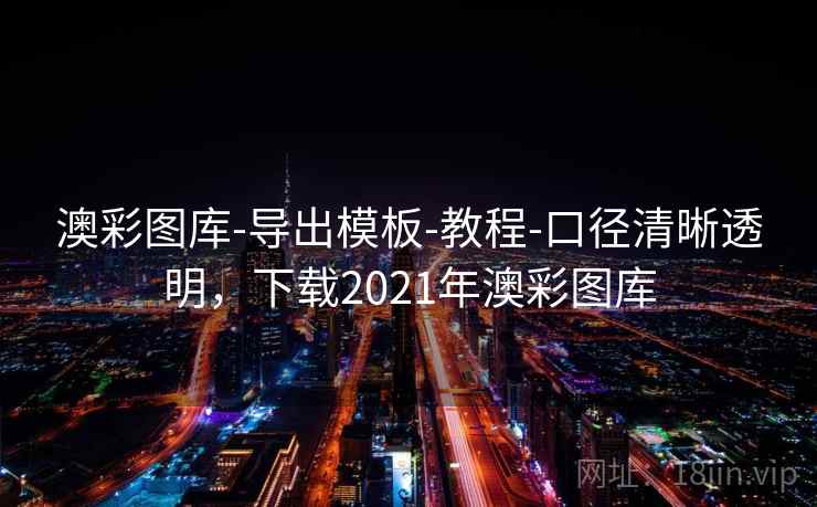 澳彩图库-导出模板-教程-口径清晰透明，下载2021年澳彩图库