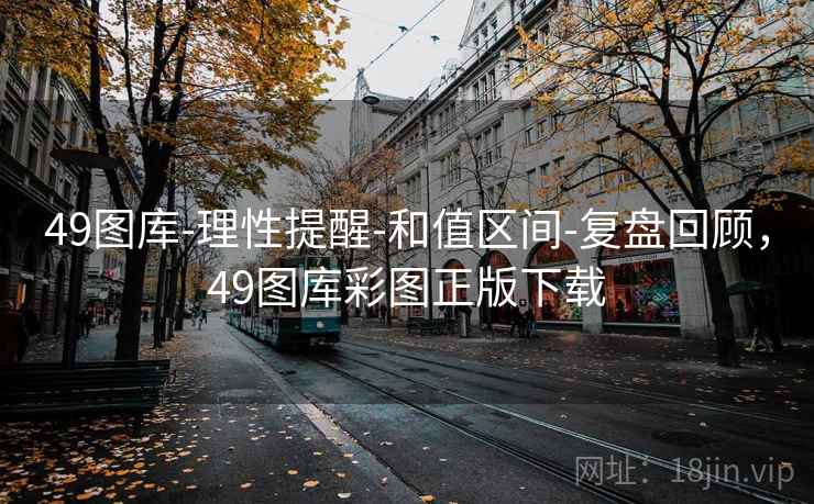 49图库-理性提醒-和值区间-复盘回顾，49图库彩图正版下载