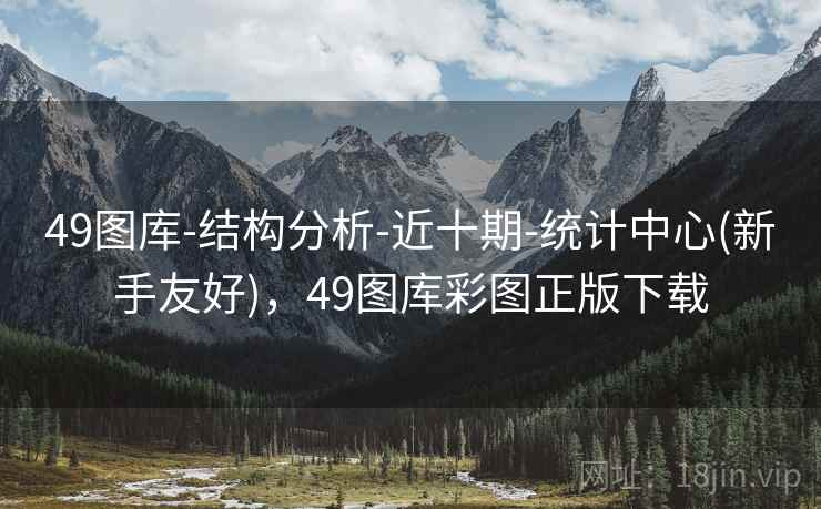 49图库-结构分析-近十期-统计中心(新手友好)，49图库彩图正版下载