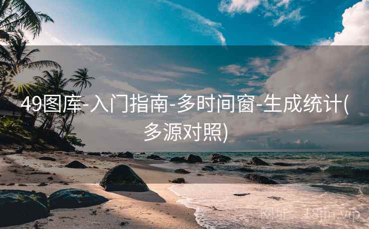 49图库-入门指南-多时间窗-生成统计(多源对照)