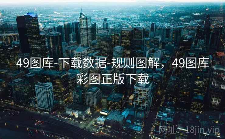 49图库-下载数据-规则图解，49图库彩图正版下载