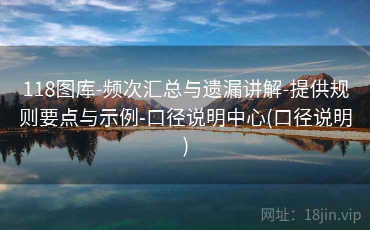 118图库-频次汇总与遗漏讲解-提供规则要点与示例-口径说明中心(口径说明)