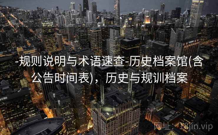 -规则说明与术语速查-历史档案馆(含公告时间表)，历史与规训档案