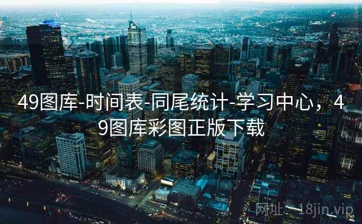 49图库-时间表-同尾统计-学习中心，49图库彩图正版下载