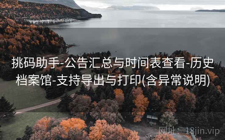 挑码助手-公告汇总与时间表查看-历史档案馆-支持导出与打印(含异常说明)