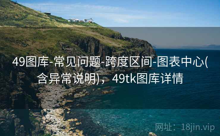 49图库-常见问题-跨度区间-图表中心(含异常说明),49tk图库详情 49图库-常见问题-跨度区间-图表中心(含异常说明),49tk图库详情