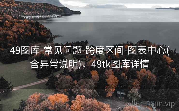 49图库-常见问题-跨度区间-图表中心(含异常说明)，49tk图库详情