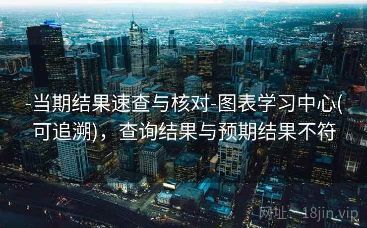 -当期结果速查与核对-图表学习中心(可追溯)，查询结果与预期结果不符