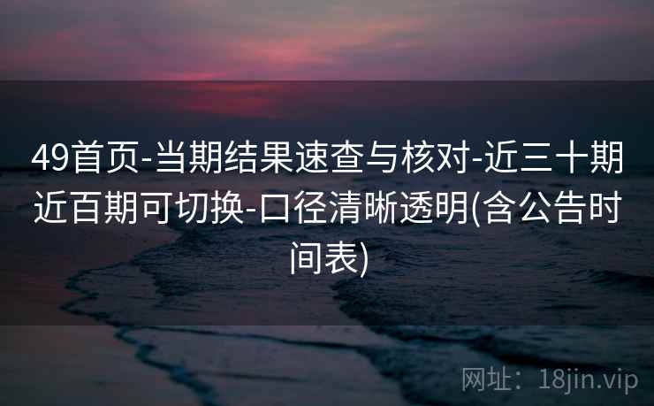 49首页-当期结果速查与核对-近三十期近百期可切换-口径清晰透明(含公告时间表)