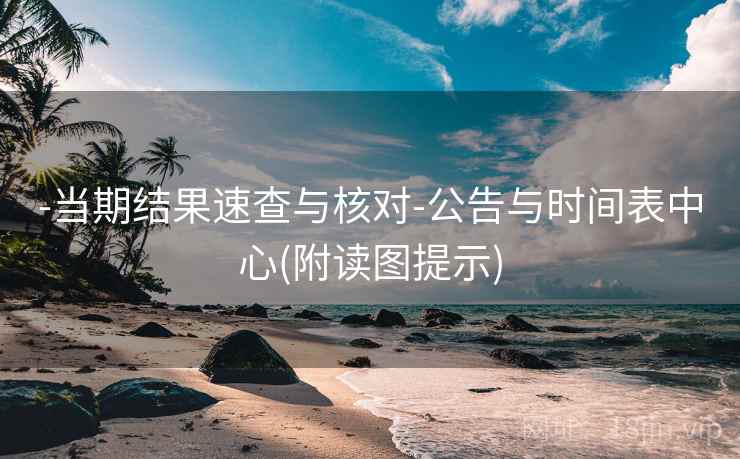 -当期结果速查与核对-公告与时间表中心(附读图提示)