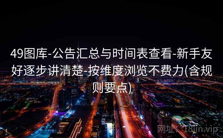 49图库-公告汇总与时间表查看-新手友好逐步讲清楚-按维度浏览不费力(含规则要点) 49图库-公告汇总与时间表查看-新手友好逐步讲清楚-按维度浏览不费力(含规则要点)