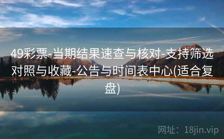 49彩票-当期结果速查与核对-支持筛选对照与收藏-公告与时间表中心(适合复盘)