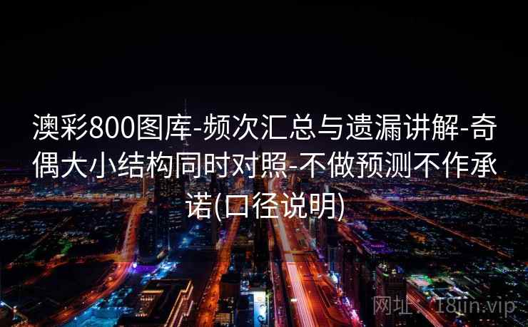 澳彩800图库-频次汇总与遗漏讲解-奇偶大小结构同时对照-不做预测不作承诺(口径说明)
